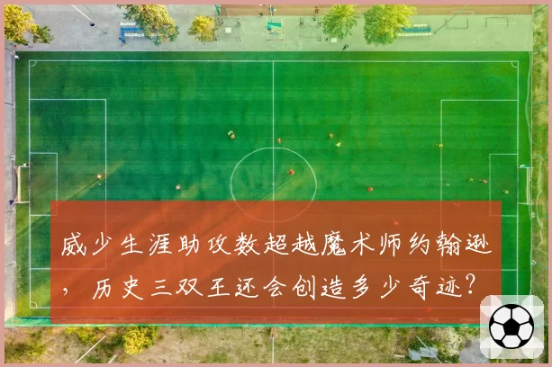 威少生涯助攻数超越魔术师约翰逊，历史三双王还会创造多少奇迹？