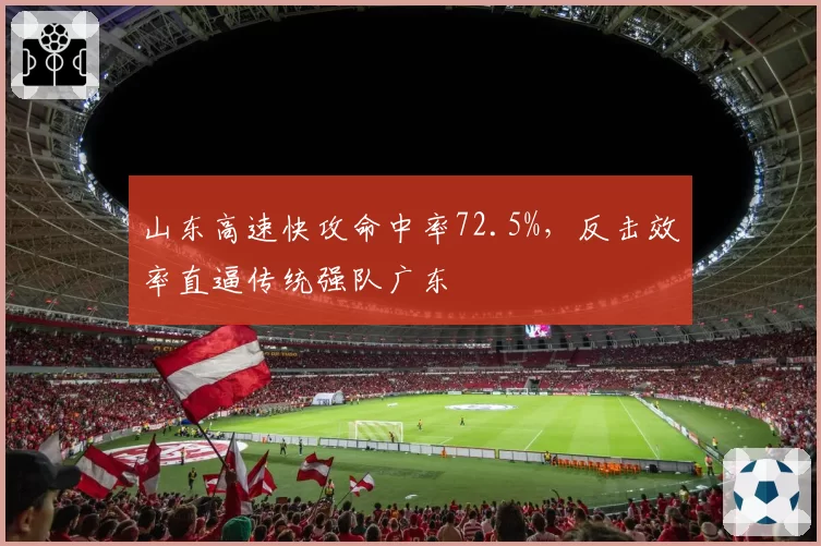 山东高速快攻命中率72.5%，反击效率直逼传统强队广东