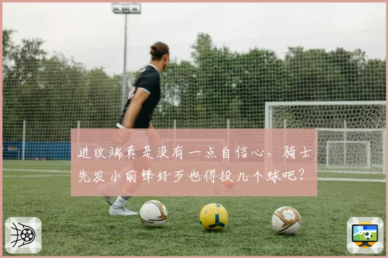 进攻端真是没有一点自信心，骑士先发小前锋好歹也得投几个球吧？