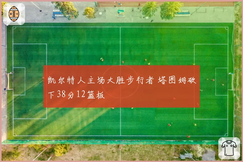 凯尔特人主场大胜步行者 塔图姆砍下38分12篮板