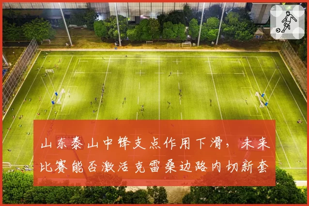 山东泰山中锋支点作用下滑，未来比赛能否激活克雷桑边路内切新套路？
