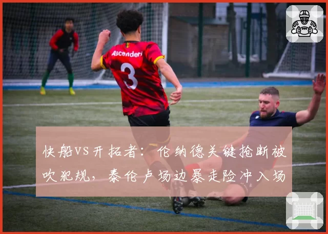 快船vs开拓者：伦纳德关键抢断被吹犯规，泰伦卢场边暴走险冲入场内