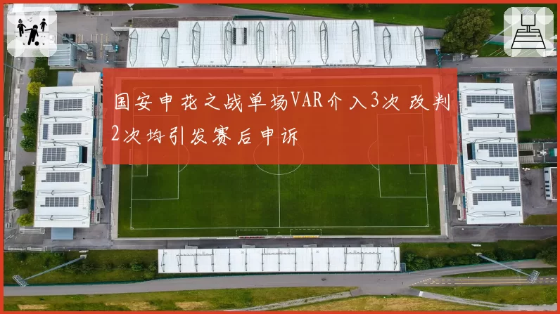国安申花之战单场VAR介入3次 改判2次均引发赛后申诉