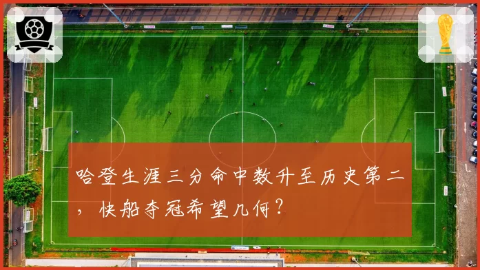 哈登生涯三分命中数升至历史第二,快船夺冠希望几何?