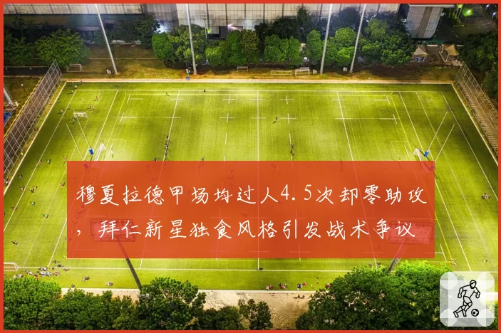 穆夏拉德甲场均过人4.5次却零助攻，拜仁新星独食风格引发战术争议
