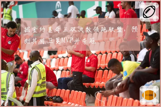 掘金约基奇三双次数领跑联盟，预测其将卫冕MVP并夺冠
