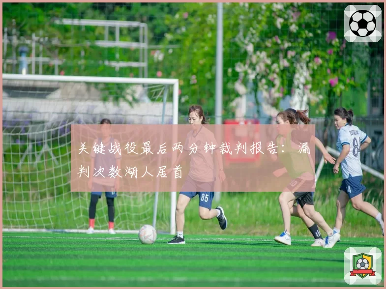 关键战役最后两分钟裁判报告：漏判次数湖人居首