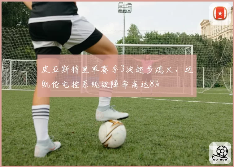 皮亚斯特里单赛季3次起步熄火，迈凯伦电控系统故障率高达8%