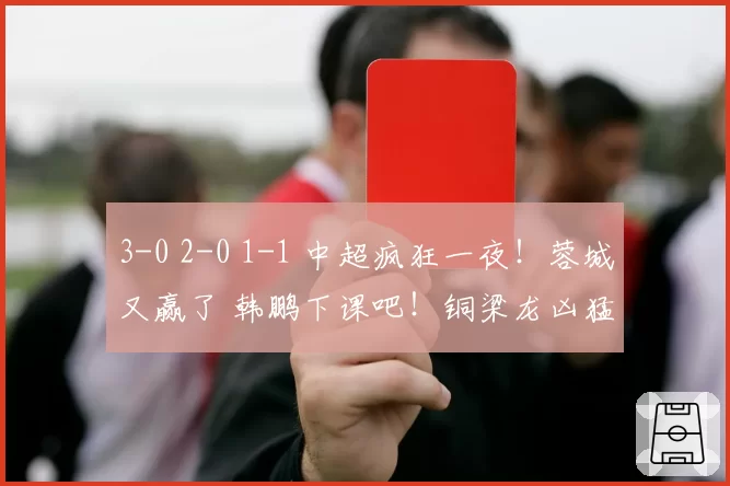 3-0 2-0 1-1 中超疯狂一夜！蓉城又赢了 韩鹏下课吧！铜梁龙凶猛