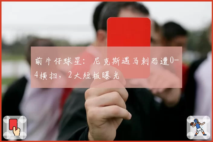 前牛仔球星：尼克斯遇马刺恐遭0-4横扫，2大短板曝光