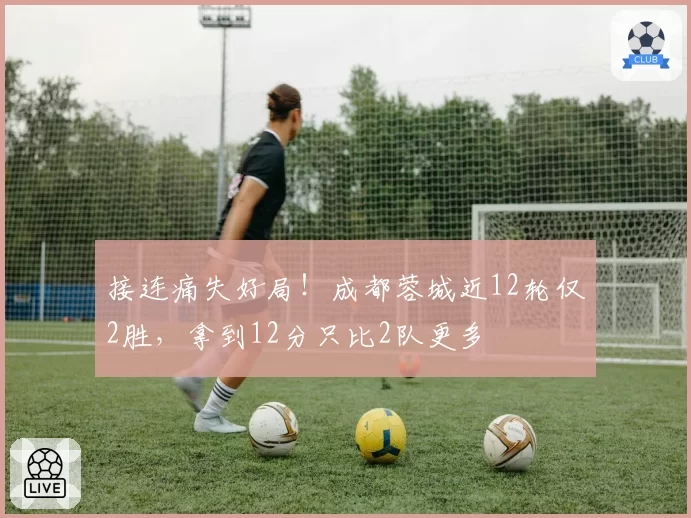 接连痛失好局！成都蓉城近12轮仅2胜，拿到12分只比2队更多