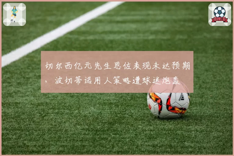 切尔西亿元先生恩佐表现未达预期，波切蒂诺用人策略遭球迷炮轰