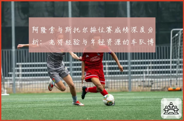 阿隆索与斯托尔排位赛成绩深度分析：老将经验与年轻资源的车队博弈