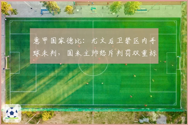 意甲国家德比：尤文后卫禁区内手球未判，国米主帅怒斥判罚双重标准