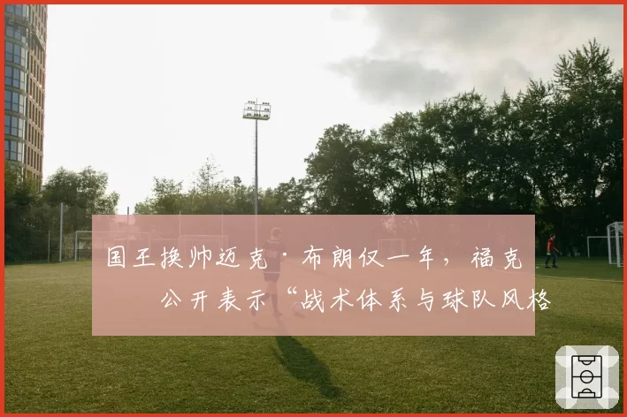 国王换帅迈克·布朗仅一年，福克斯公开表示“战术体系与球队风格格格不入”