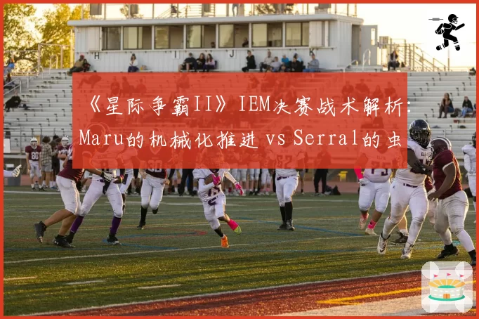 《星际争霸II》IEM决赛战术解析：Maru的机械化推进 vs Serral的虫群消耗