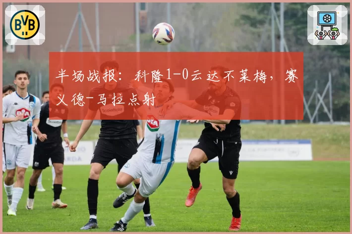半场战报：科隆1-0云达不莱梅，赛义德-马拉点射