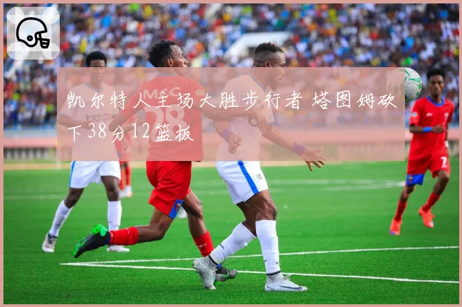 凯尔特人主场大胜步行者 塔图姆砍下38分12篮板