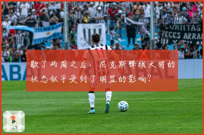 歇了两周之后，尼克斯锋线大将的状态似乎受到了明显的影响？