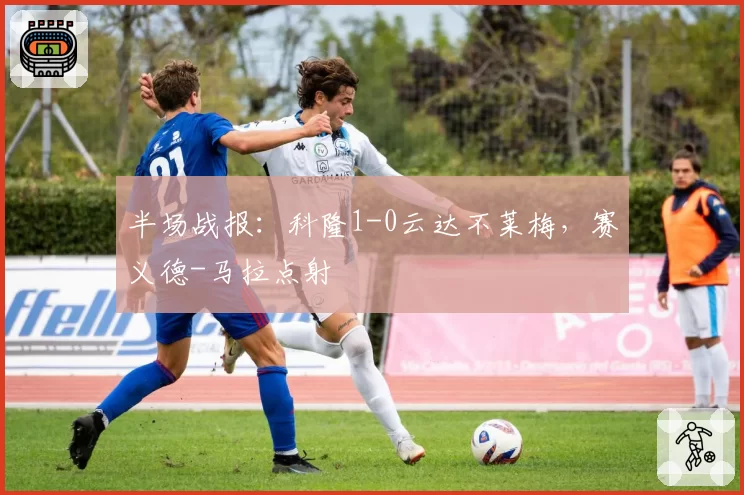 半场战报：科隆1-0云达不莱梅，赛义德-马拉点射